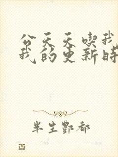 公天天吃我奶躁我的更新时间