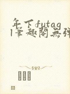 年下futagl笔趣阁无弹窗