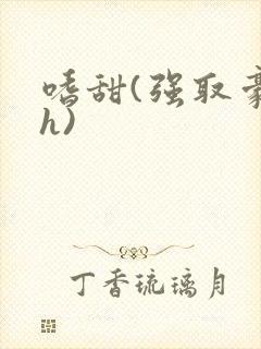 嗜甜(强取豪夺h)