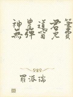神农道君笔趣阁无弹窗免费阅读