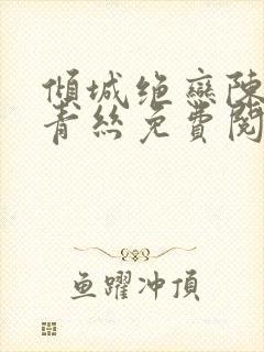 倾城绝恋陈叔楚青丝免费阅读