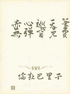 赤心巡天笔趣阁无弹窗免费的