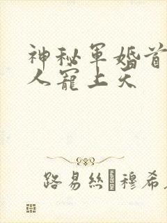 神秘军婚首长大人宠上天