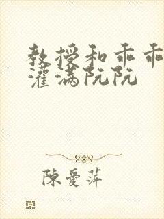 教授和乖乖女H灌满阮阮