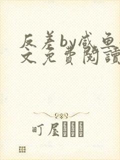 反差by咸鱼全文免费阅读笔趣阁