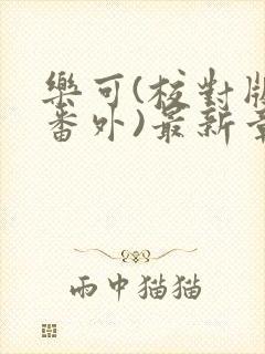 乐可(校对版+番外)最新章节