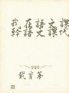 我在语文课上强干语文课代表