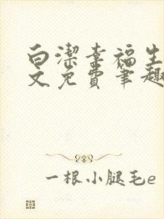 白洁幸福生活全文免费笔趣阁阅读