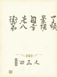 卫老日晕了淑蓉第八章视频