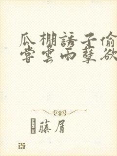 瓜棚诱子偷伦初尝云雨孽欲情缘