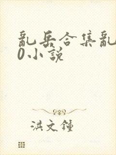 乱岳合集乱500小说