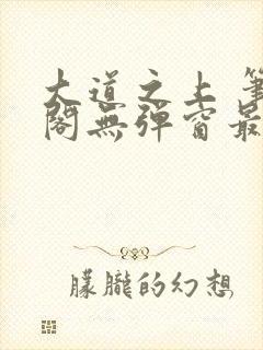 大道之上 笔趣阁无弹窗最新章节