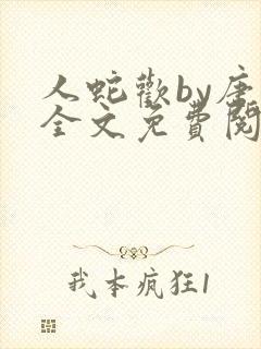 人蛇欢by唐棠全文免费阅读