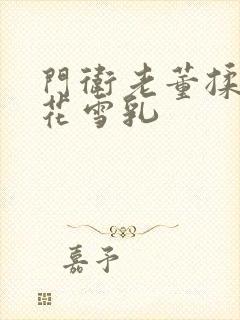 门卫老董揉捏校花雪乳