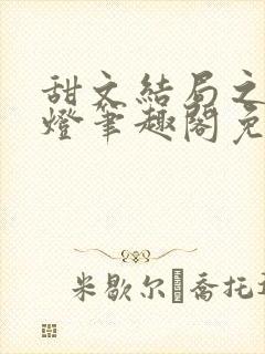 甜文结局之后青灯笔趣阁免费阅读