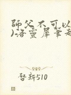 师父不可以(限)洛灵犀笔趣阁无弹窗