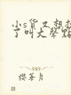 小s货又想挨c了叫大声点封面