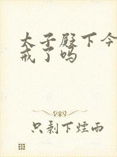 太子殿下今天破戒了吗