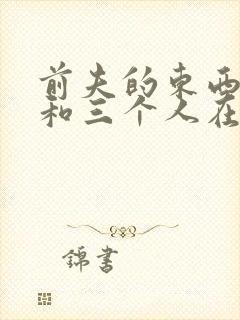 前夫的东西很大和三个人在一起