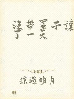 没带罩子让他C了一天