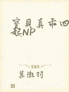 宝贝真乖四人一起NP