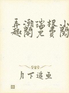 弄潮瑞根小说笔趣阁免费阅读