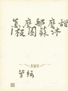 怎么那么甜1v1校园苏沐