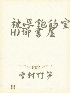 被喂饱的室友(H)御书屋