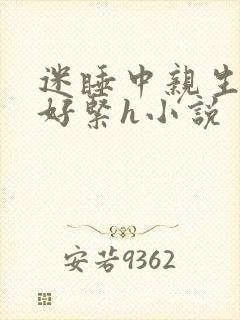 迷睡中亲生乖女好紧h小说