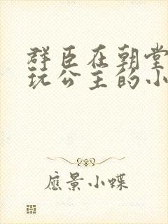 群臣在朝堂上却玩公主的小说