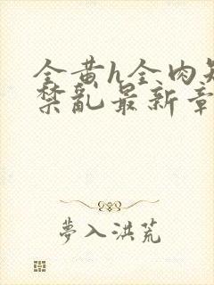 全黄h全肉短篇禁乱最新章节