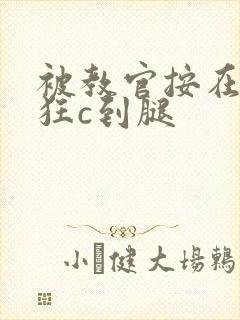 被教官按在寝室狂c到腿