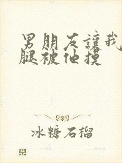 男朋友让我打开腿被他摸封面