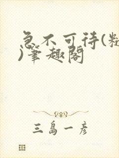 急不可待(糙汉)笔趣阁