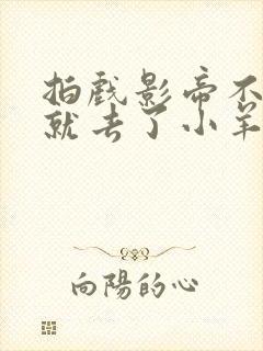 拍戏影帝不小心就去了小羊的世界封面