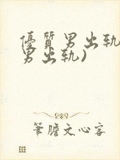 优质男出轨h(男出轨)