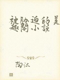 被胁迫的美人笔趣阁小说
