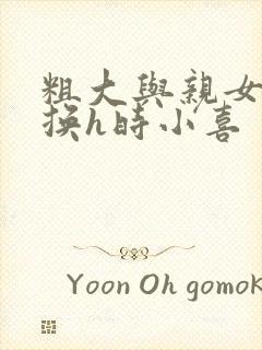 粗大与亲女伦交换h时小喜