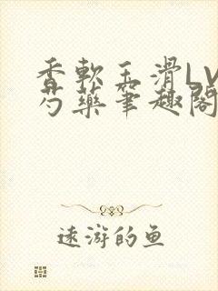 香软玉滑LVL芍药笔趣阁