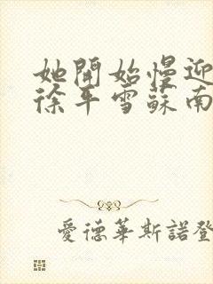 她开始慢迎迎合徐平雪苏南风