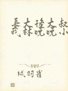 长大后大叔狂宠我林晚晚小说