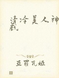 清冷美人神奇游戏