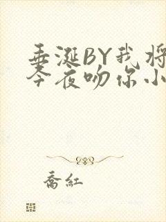 垂涎BY我将在今夜吻你小说免费阅读
