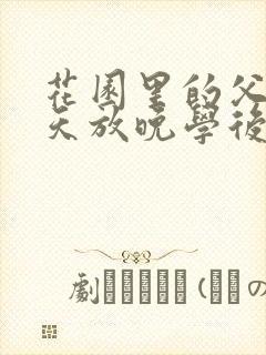 花园里的父爱有天放晚学后