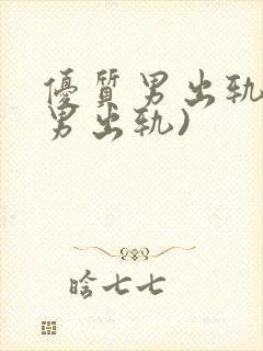 优质男出轨h(男出轨)