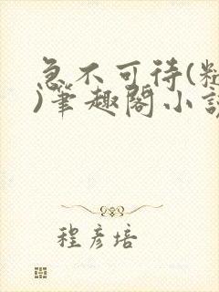 急不可待(糙汉)笔趣阁小说内容