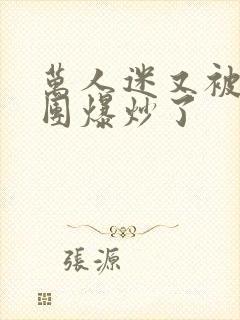 万人迷又被主角团爆炒了