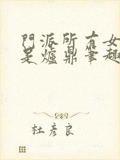 门派所有女子都是炉鼎笔趣阁