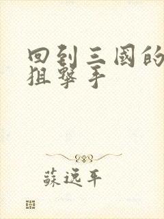 回到三国的特种狙击手