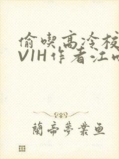 偷吃高冷校草1V1H作者江雨